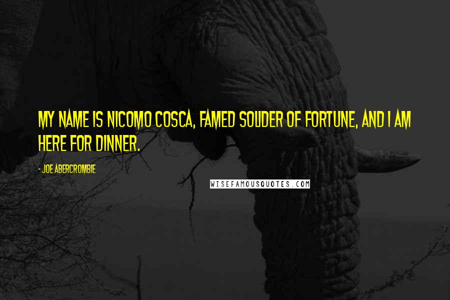 Joe Abercrombie Quotes: My name is Nicomo Cosca, famed solider of fortune, and I am here for dinner.