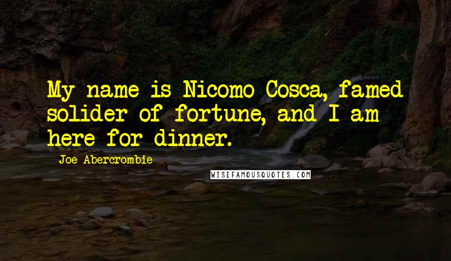 Joe Abercrombie Quotes: My name is Nicomo Cosca, famed solider of fortune, and I am here for dinner.