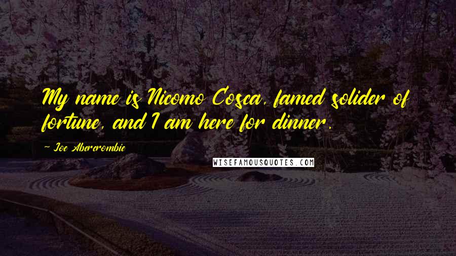 Joe Abercrombie Quotes: My name is Nicomo Cosca, famed solider of fortune, and I am here for dinner.