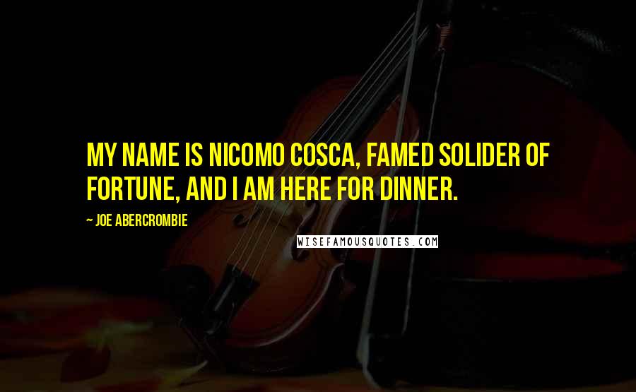 Joe Abercrombie Quotes: My name is Nicomo Cosca, famed solider of fortune, and I am here for dinner.