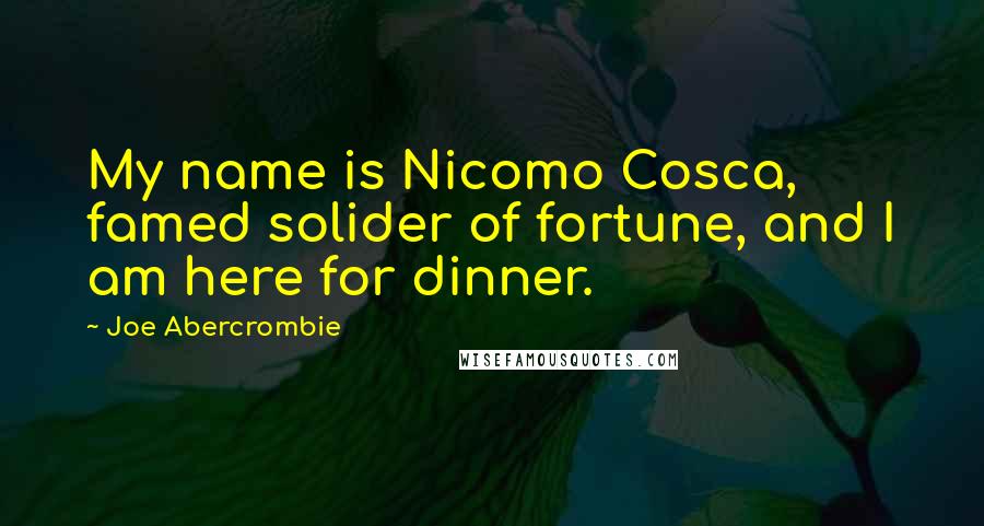 Joe Abercrombie Quotes: My name is Nicomo Cosca, famed solider of fortune, and I am here for dinner.