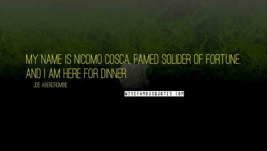 Joe Abercrombie Quotes: My name is Nicomo Cosca, famed solider of fortune, and I am here for dinner.