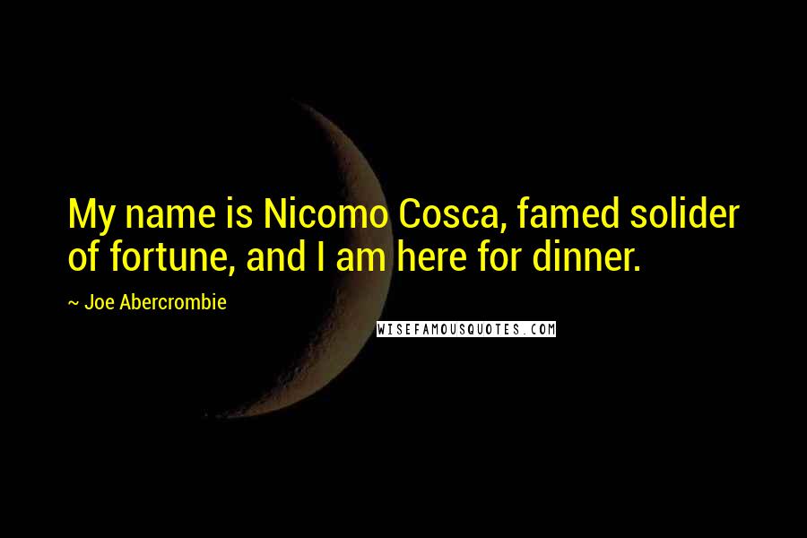 Joe Abercrombie Quotes: My name is Nicomo Cosca, famed solider of fortune, and I am here for dinner.