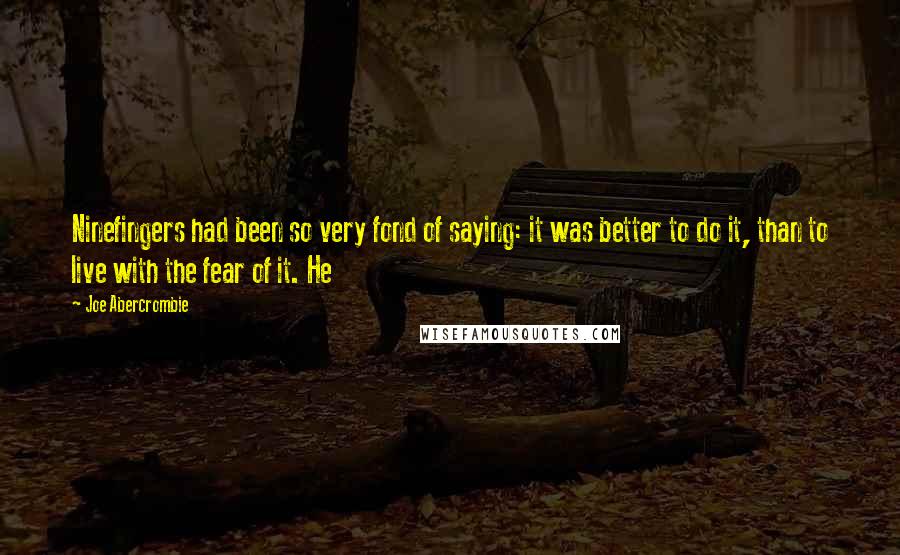 Joe Abercrombie Quotes: Ninefingers had been so very fond of saying: it was better to do it, than to live with the fear of it. He