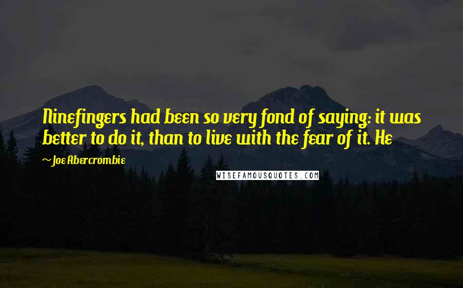 Joe Abercrombie Quotes: Ninefingers had been so very fond of saying: it was better to do it, than to live with the fear of it. He