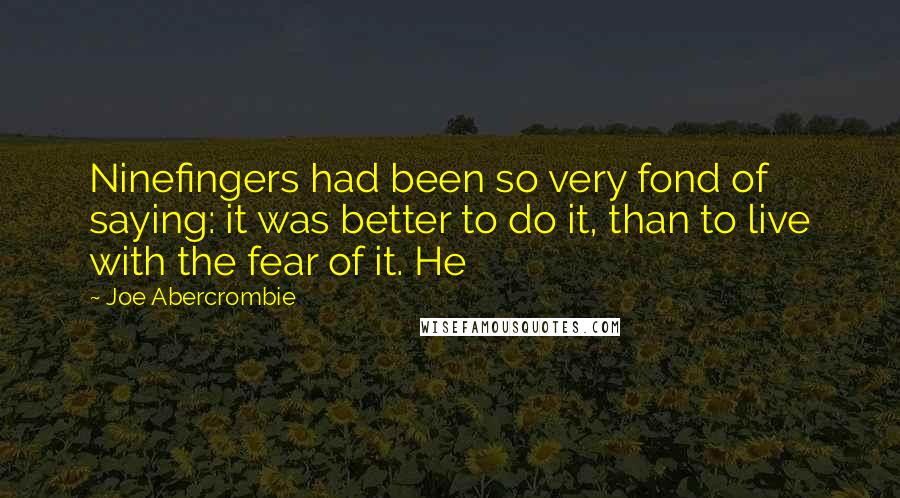 Joe Abercrombie Quotes: Ninefingers had been so very fond of saying: it was better to do it, than to live with the fear of it. He