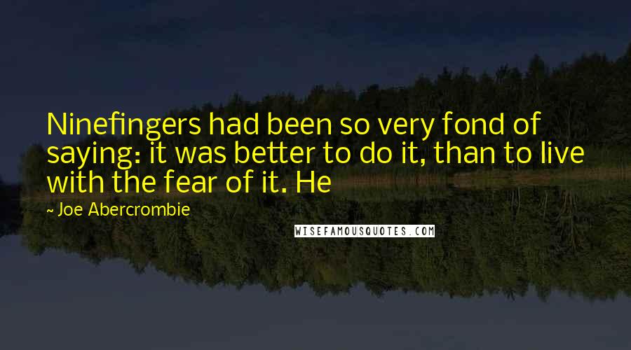 Joe Abercrombie Quotes: Ninefingers had been so very fond of saying: it was better to do it, than to live with the fear of it. He