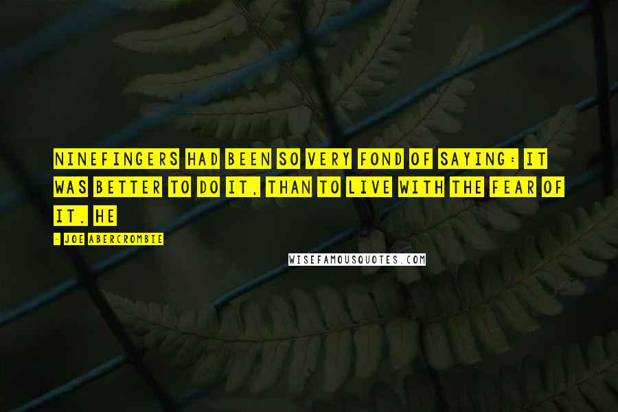 Joe Abercrombie Quotes: Ninefingers had been so very fond of saying: it was better to do it, than to live with the fear of it. He