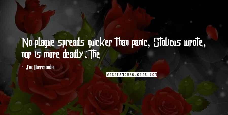 Joe Abercrombie Quotes: No plague spreads quicker than panic, Stolicus wrote, nor is more deadly. The