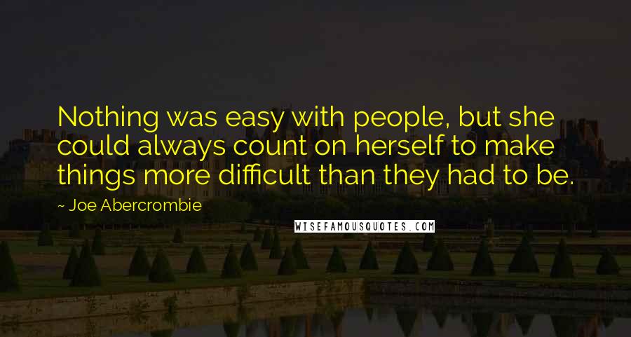 Joe Abercrombie Quotes: Nothing was easy with people, but she could always count on herself to make things more difficult than they had to be.