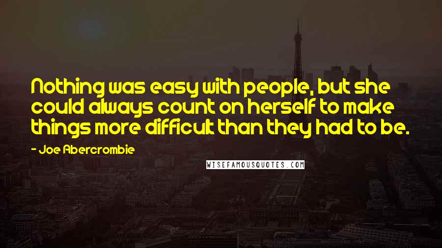 Joe Abercrombie Quotes: Nothing was easy with people, but she could always count on herself to make things more difficult than they had to be.