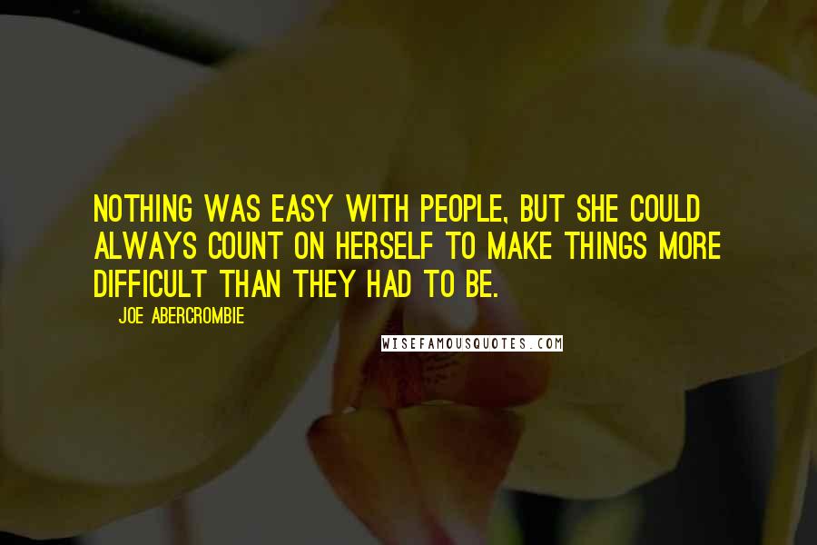 Joe Abercrombie Quotes: Nothing was easy with people, but she could always count on herself to make things more difficult than they had to be.