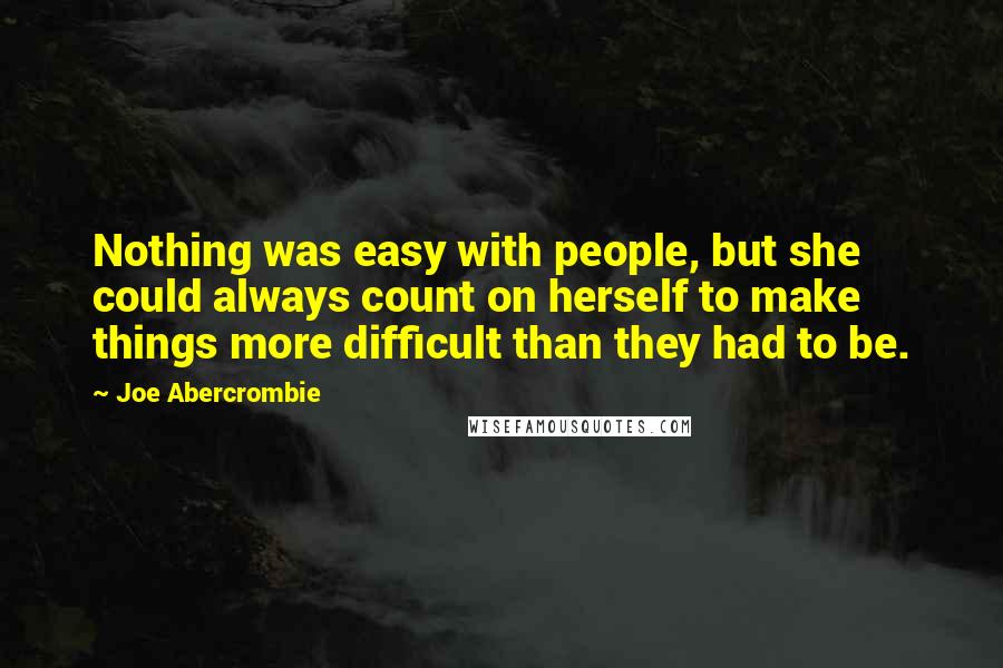 Joe Abercrombie Quotes: Nothing was easy with people, but she could always count on herself to make things more difficult than they had to be.