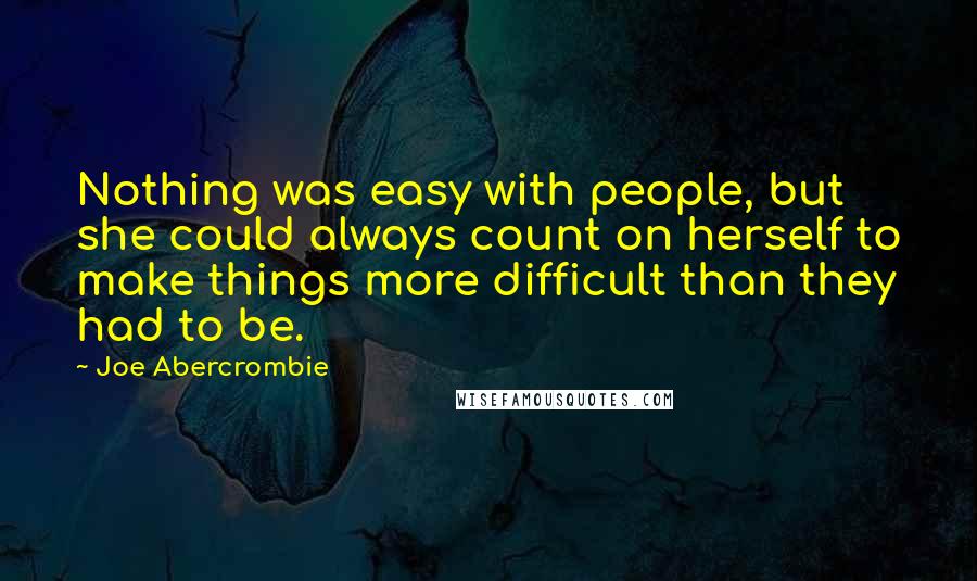 Joe Abercrombie Quotes: Nothing was easy with people, but she could always count on herself to make things more difficult than they had to be.