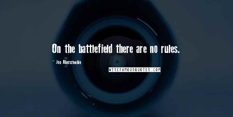 Joe Abercrombie Quotes: On the battlefield there are no rules.