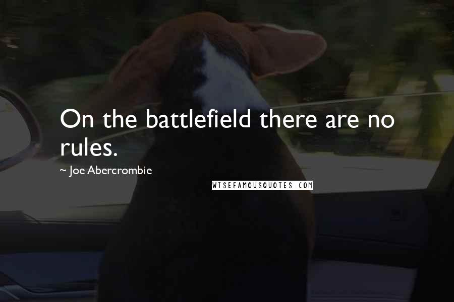 Joe Abercrombie Quotes: On the battlefield there are no rules.