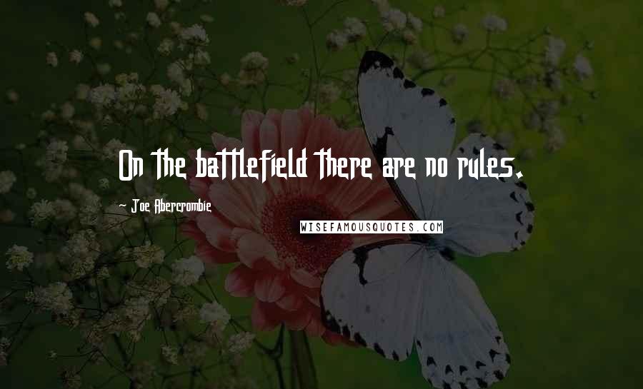 Joe Abercrombie Quotes: On the battlefield there are no rules.