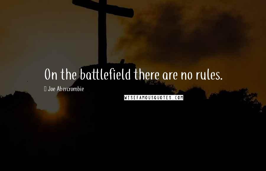 Joe Abercrombie Quotes: On the battlefield there are no rules.