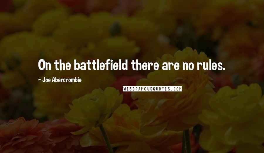 Joe Abercrombie Quotes: On the battlefield there are no rules.