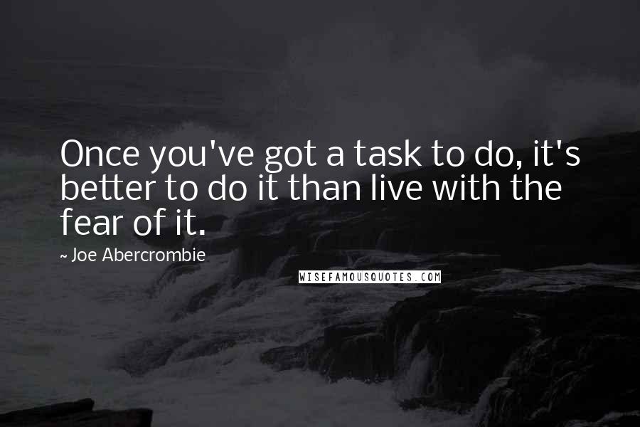 Joe Abercrombie Quotes: Once you've got a task to do, it's better to do it than live with the fear of it.