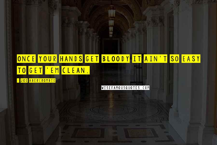 Joe Abercrombie Quotes: Once your hands get bloody it ain't so easy to get 'em clean.