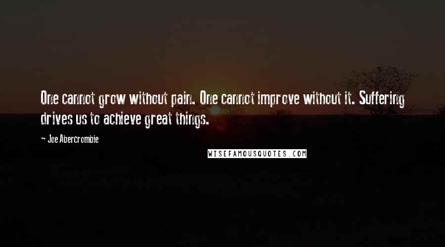 Joe Abercrombie Quotes: One cannot grow without pain. One cannot improve without it. Suffering drives us to achieve great things.