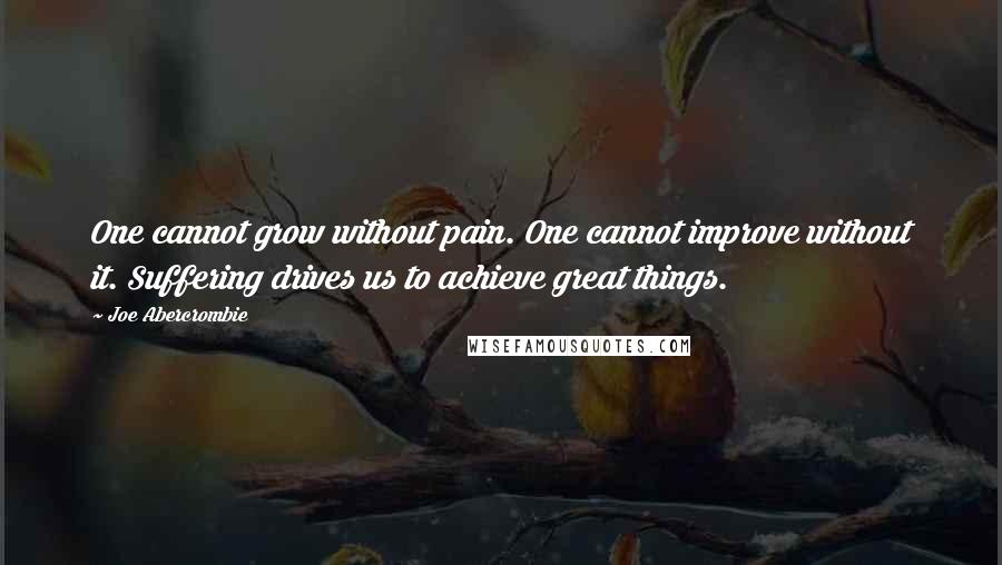 Joe Abercrombie Quotes: One cannot grow without pain. One cannot improve without it. Suffering drives us to achieve great things.