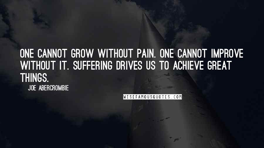 Joe Abercrombie Quotes: One cannot grow without pain. One cannot improve without it. Suffering drives us to achieve great things.