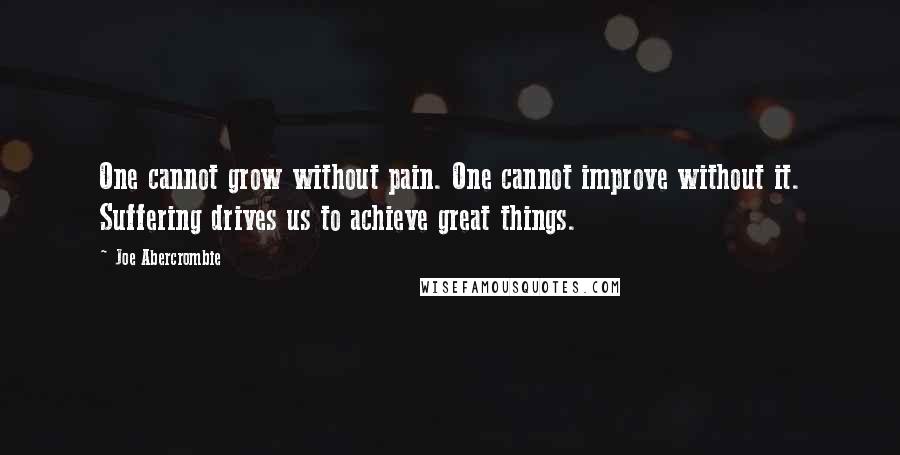 Joe Abercrombie Quotes: One cannot grow without pain. One cannot improve without it. Suffering drives us to achieve great things.