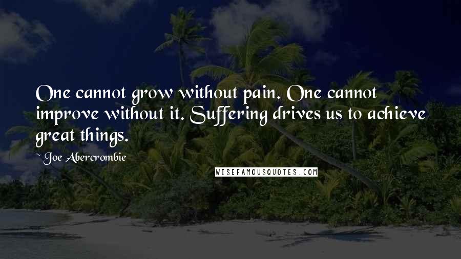 Joe Abercrombie Quotes: One cannot grow without pain. One cannot improve without it. Suffering drives us to achieve great things.