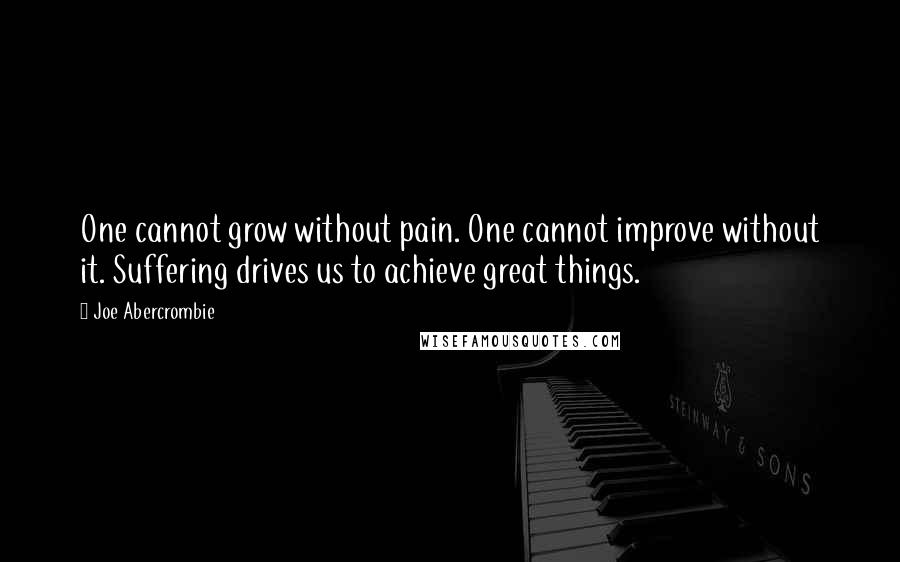 Joe Abercrombie Quotes: One cannot grow without pain. One cannot improve without it. Suffering drives us to achieve great things.