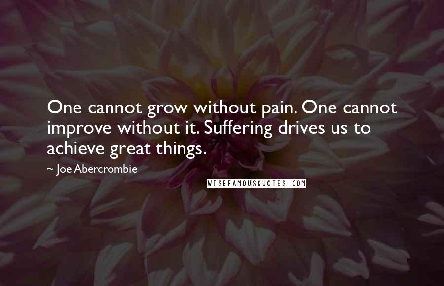 Joe Abercrombie Quotes: One cannot grow without pain. One cannot improve without it. Suffering drives us to achieve great things.