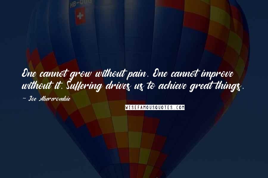 Joe Abercrombie Quotes: One cannot grow without pain. One cannot improve without it. Suffering drives us to achieve great things.