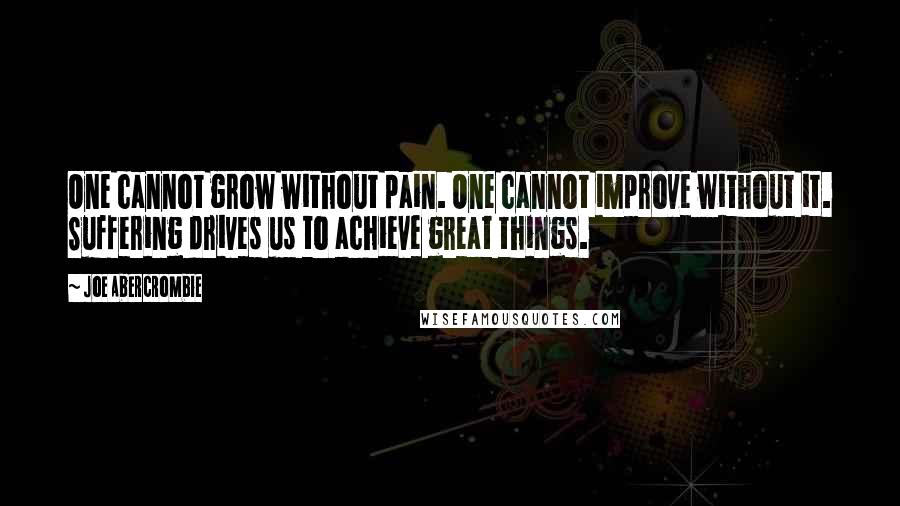 Joe Abercrombie Quotes: One cannot grow without pain. One cannot improve without it. Suffering drives us to achieve great things.