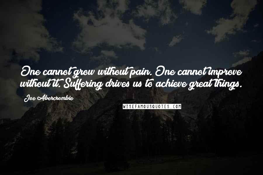 Joe Abercrombie Quotes: One cannot grow without pain. One cannot improve without it. Suffering drives us to achieve great things.