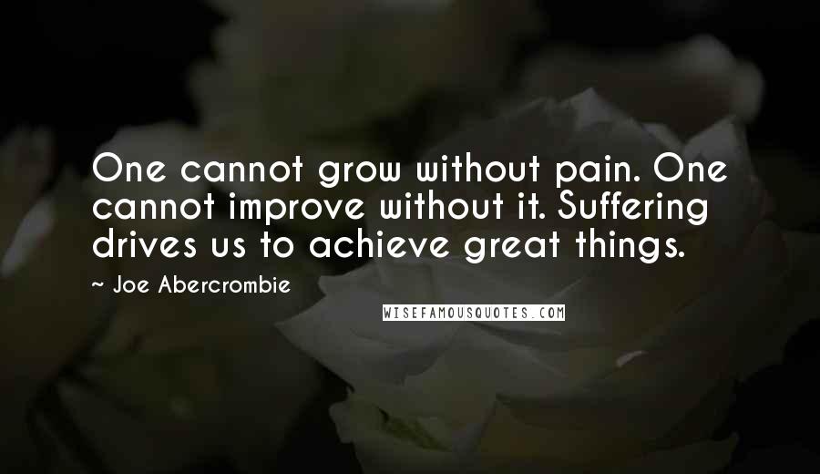 Joe Abercrombie Quotes: One cannot grow without pain. One cannot improve without it. Suffering drives us to achieve great things.