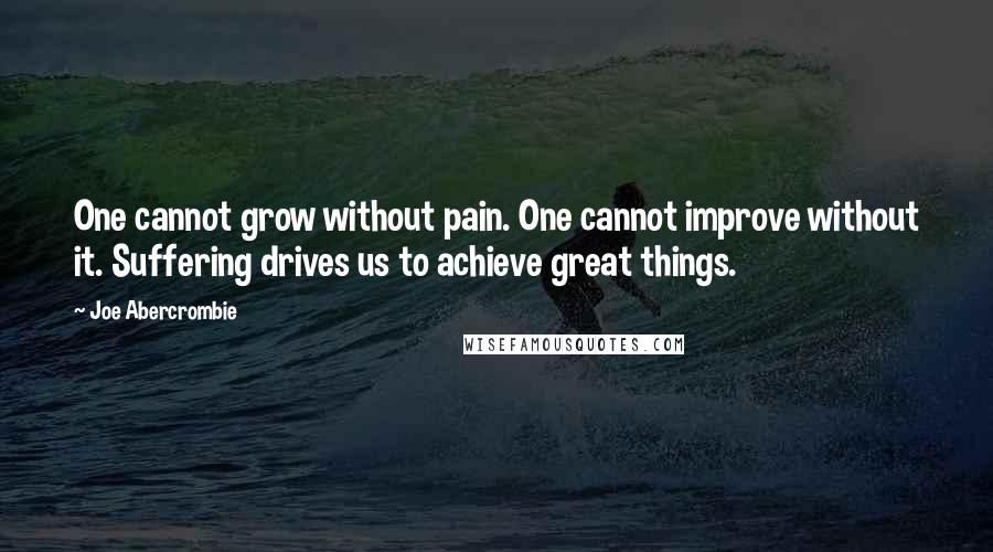 Joe Abercrombie Quotes: One cannot grow without pain. One cannot improve without it. Suffering drives us to achieve great things.