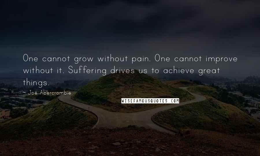 Joe Abercrombie Quotes: One cannot grow without pain. One cannot improve without it. Suffering drives us to achieve great things.