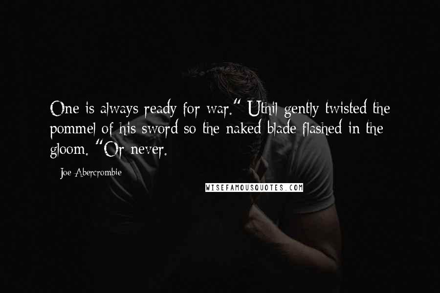 Joe Abercrombie Quotes: One is always ready for war." Uthil gently twisted the pommel of his sword so the naked blade flashed in the gloom. "Or never.