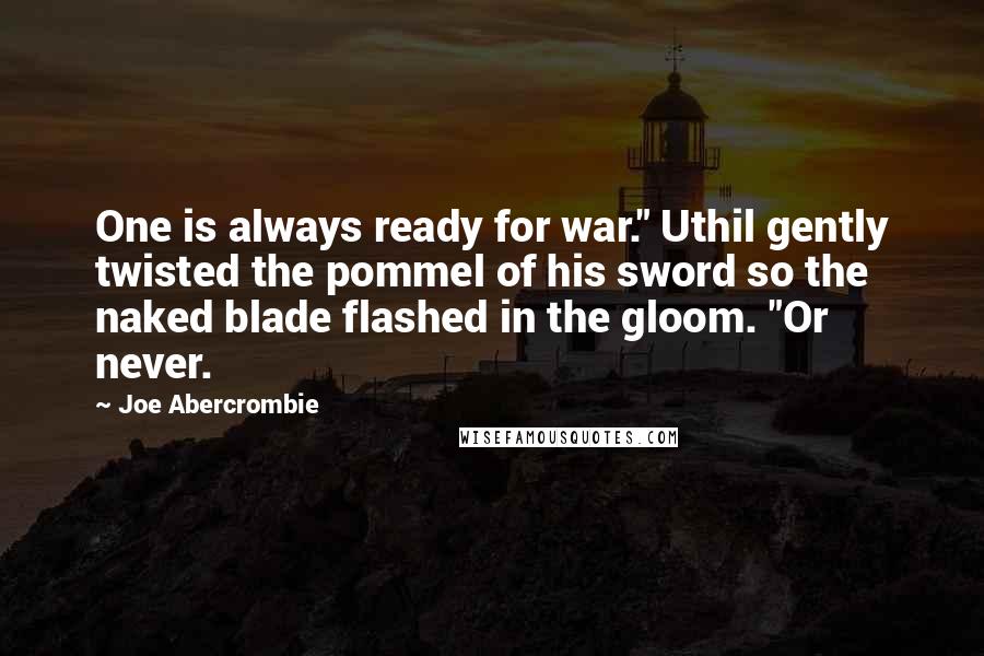 Joe Abercrombie Quotes: One is always ready for war." Uthil gently twisted the pommel of his sword so the naked blade flashed in the gloom. "Or never.