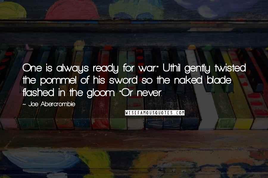 Joe Abercrombie Quotes: One is always ready for war." Uthil gently twisted the pommel of his sword so the naked blade flashed in the gloom. "Or never.