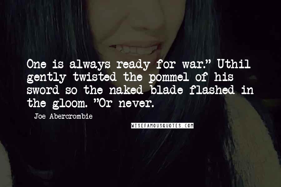 Joe Abercrombie Quotes: One is always ready for war." Uthil gently twisted the pommel of his sword so the naked blade flashed in the gloom. "Or never.