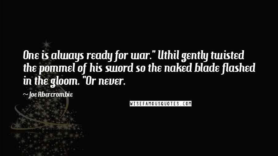 Joe Abercrombie Quotes: One is always ready for war." Uthil gently twisted the pommel of his sword so the naked blade flashed in the gloom. "Or never.