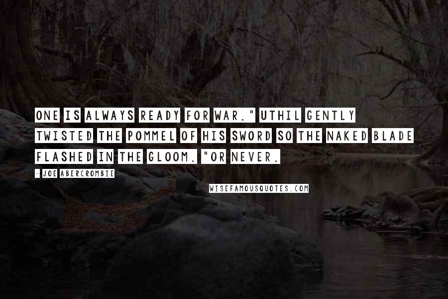 Joe Abercrombie Quotes: One is always ready for war." Uthil gently twisted the pommel of his sword so the naked blade flashed in the gloom. "Or never.