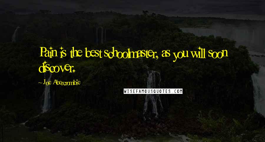 Joe Abercrombie Quotes: Pain is the best schoolmaster, as you will soon discover.