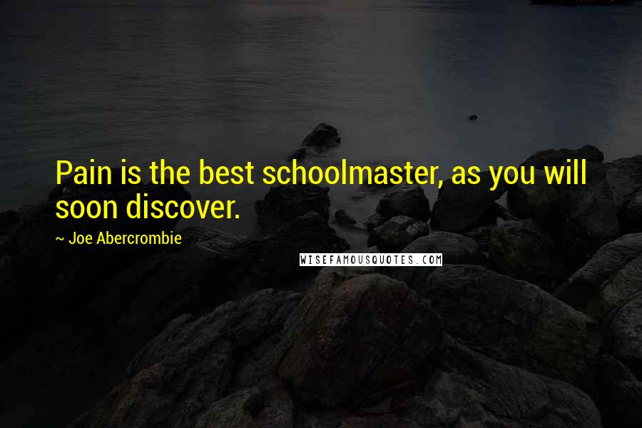 Joe Abercrombie Quotes: Pain is the best schoolmaster, as you will soon discover.