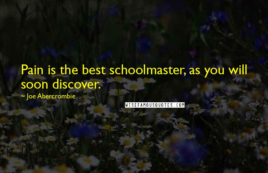 Joe Abercrombie Quotes: Pain is the best schoolmaster, as you will soon discover.