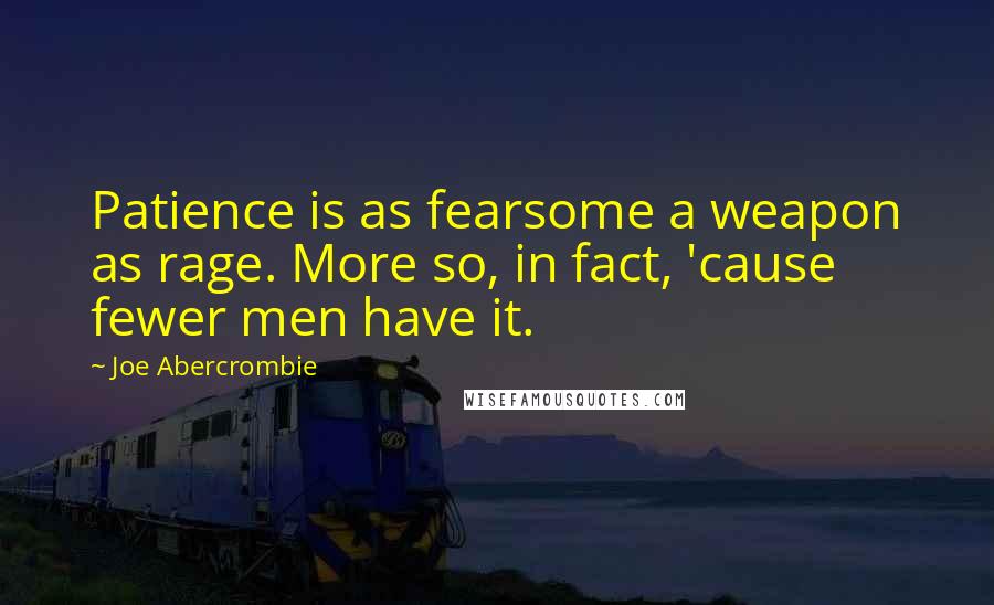 Joe Abercrombie Quotes: Patience is as fearsome a weapon as rage. More so, in fact, 'cause fewer men have it.