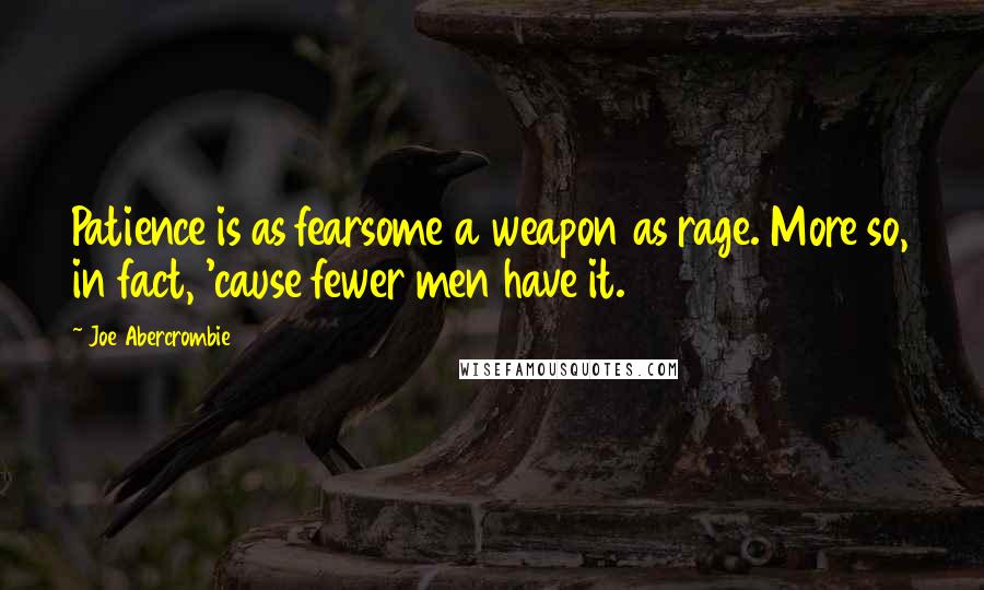 Joe Abercrombie Quotes: Patience is as fearsome a weapon as rage. More so, in fact, 'cause fewer men have it.