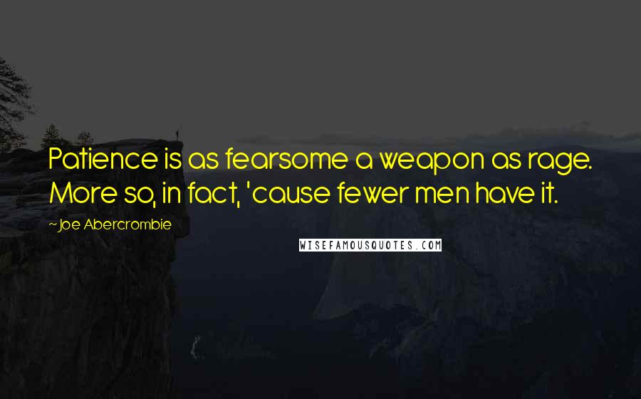 Joe Abercrombie Quotes: Patience is as fearsome a weapon as rage. More so, in fact, 'cause fewer men have it.
